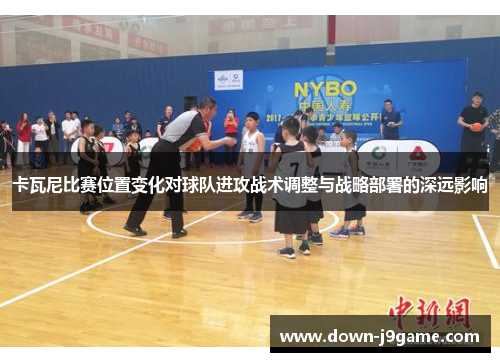 卡瓦尼比赛位置变化对球队进攻战术调整与战略部署的深远影响 卡瓦尼比赛位置变化对球队进攻战术调整与战略部署的深远影响