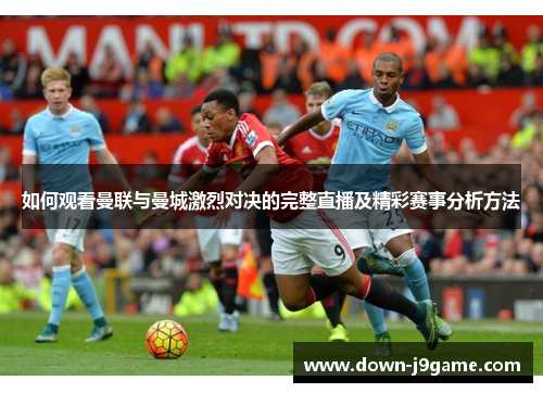 如何观看曼联与曼城激烈对决的完整直播及精彩赛事分析方法 如何观看曼联与曼城激烈对决的完整直播及精彩赛事分析方法