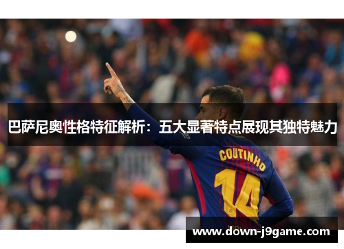 巴萨尼奥性格特征解析：五大显著特点展现其独特魅力