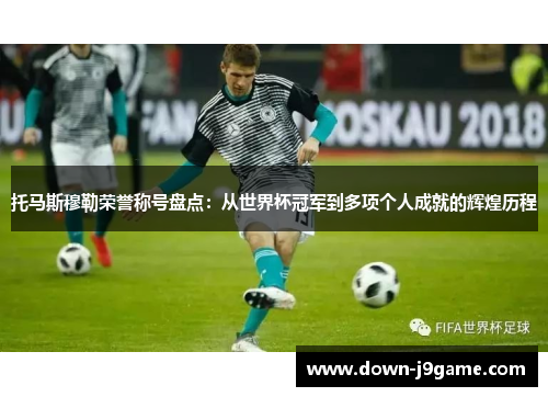托马斯穆勒荣誉称号盘点:从世界杯冠军到多项个人成就的辉煌历程 托马斯穆勒荣誉称号盘点:从世界杯冠军到多项个人成就的辉煌历程