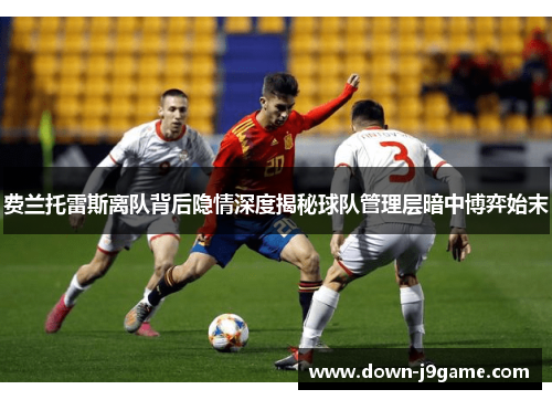 费兰托雷斯离队背后隐情深度揭秘球队管理层暗中博弈始末