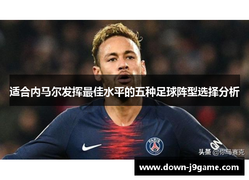适合内马尔发挥最佳水平的五种足球阵型选择分析 适合内马尔发挥最佳水平的五种足球阵型选择分析