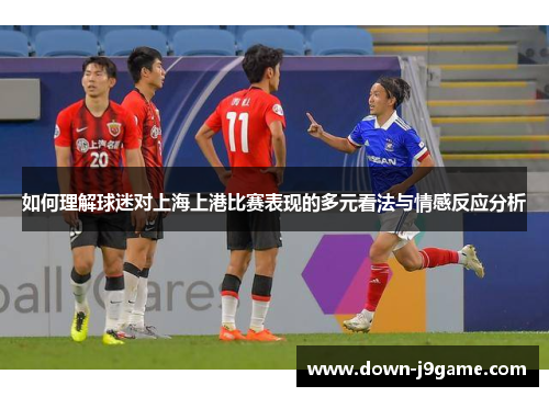 如何理解球迷对上海上港比赛表现的多元看法与情感反应分析 如何理解球迷对上海上港比赛表现的多元看法与情感反应分析