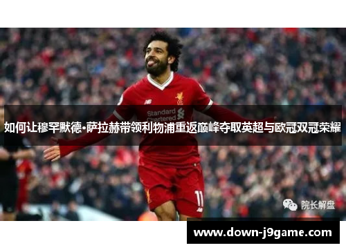 如何让穆罕默德·萨拉赫带领利物浦重返巅峰夺取英超与欧冠双冠荣耀 如何让穆罕默德·萨拉赫带领利物浦重返巅峰夺取英超与欧冠双冠荣耀