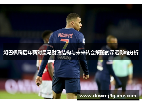 姆巴佩税后年薪对皇马财政结构与未来转会策略的深远影响分析 姆巴佩税后年薪对皇马财政结构与未来转会策略的深远影响分析