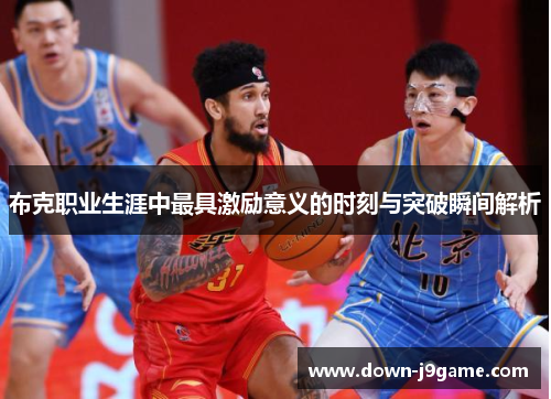 布克职业生涯中最具激励意义的时刻与突破瞬间解析 布克职业生涯中最具激励意义的时刻与突破瞬间解析
