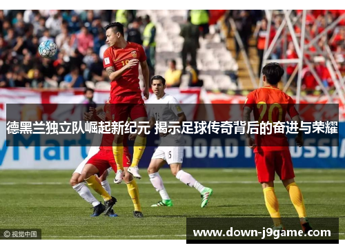 德黑兰独立队崛起新纪元 揭示足球传奇背后的奋进与荣耀 德黑兰独立队崛起新纪元 揭示足球传奇背后的奋进与荣耀