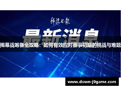 揭幕战筹备全攻略:如何有效应对赛事初期的挑战与难题 揭幕战筹备全攻略:如何有效应对赛事初期的挑战与难题