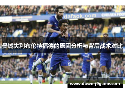 曼城失利布伦特福德的原因分析与背后战术对比 曼城失利布伦特福德的原因分析与背后战术对比