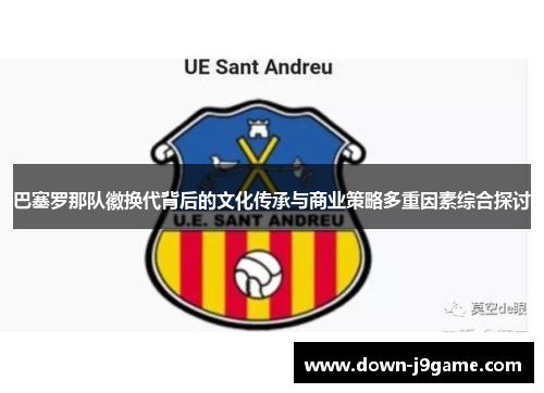 巴塞罗那队徽换代背后的文化传承与商业策略多重因素综合探讨 巴塞罗那队徽换代背后的文化传承与商业策略多重因素综合探讨