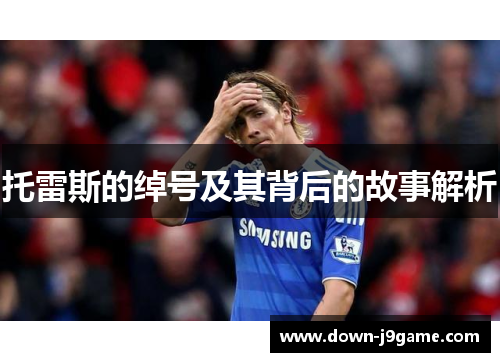 托雷斯的绰号及其背后的故事解析