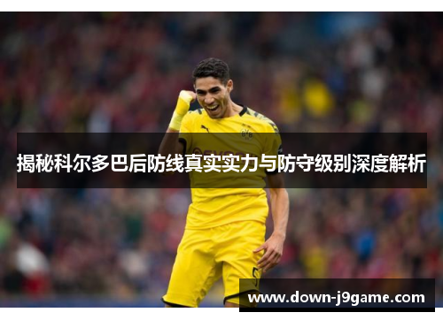 揭秘科尔多巴后防线真实实力与防守级别深度解析