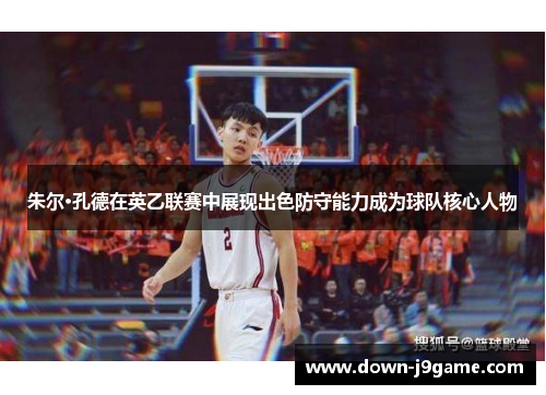 朱尔·孔德在英乙联赛中展现出色防守能力成为球队核心人物 朱尔·孔德在英乙联赛中展现出色防守能力成为球队核心人物