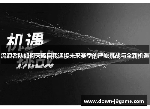 流浪者队如何突破自我迎接未来赛季的严峻挑战与全新机遇 流浪者队如何突破自我迎接未来赛季的严峻挑战与全新机遇