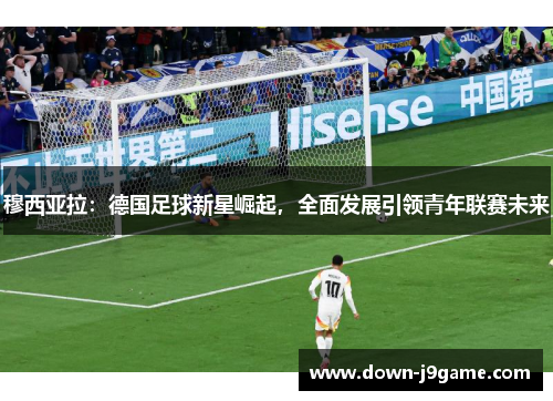 穆西亚拉：德国足球新星崛起，全面发展引领青年联赛未来