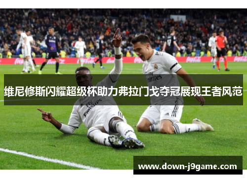 维尼修斯闪耀超级杯助力弗拉门戈夺冠展现王者风范 维尼修斯闪耀超级杯助力弗拉门戈夺冠展现王者风范