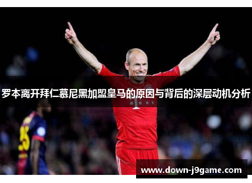 罗本离开拜仁慕尼黑加盟皇马的原因与背后的深层动机分析