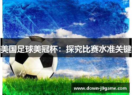 美国足球美冠杯:探究比赛水准关键 美国足球美冠杯:探究比赛水准关键