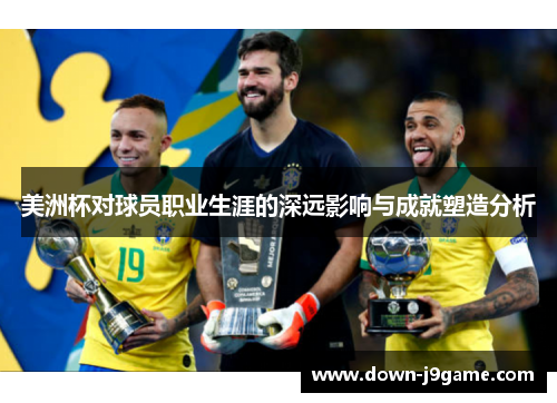 美洲杯对球员职业生涯的深远影响与成就塑造分析 美洲杯对球员职业生涯的深远影响与成就塑造分析
