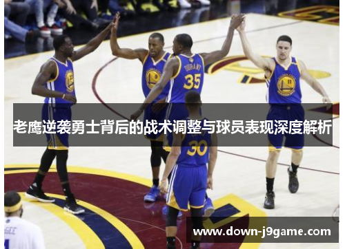 老鹰逆袭勇士背后的战术调整与球员表现深度解析 老鹰逆袭勇士背后的战术调整与球员表现深度解析
