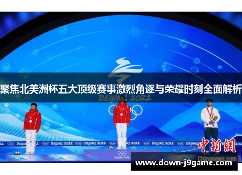 聚焦北美洲杯五大顶级赛事激烈角逐与荣耀时刻全面解析 聚焦北美洲杯五大顶级赛事激烈角逐与荣耀时刻全面解析