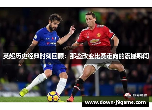 英超历史经典时刻回顾:那些改变比赛走向的震撼瞬间 英超历史经典时刻回顾:那些改变比赛走向的震撼瞬间