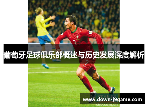 葡萄牙足球俱乐部概述与历史发展深度解析 葡萄牙足球俱乐部概述与历史发展深度解析
