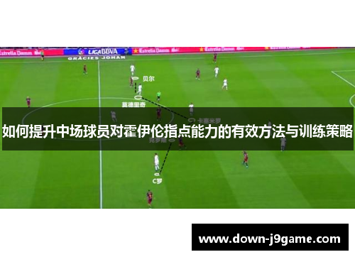 如何提升中场球员对霍伊伦指点能力的有效方法与训练策略 如何提升中场球员对霍伊伦指点能力的有效方法与训练策略