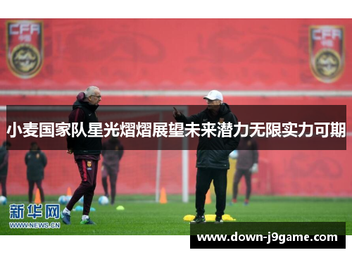 小麦国家队星光熠熠展望未来潜力无限实力可期