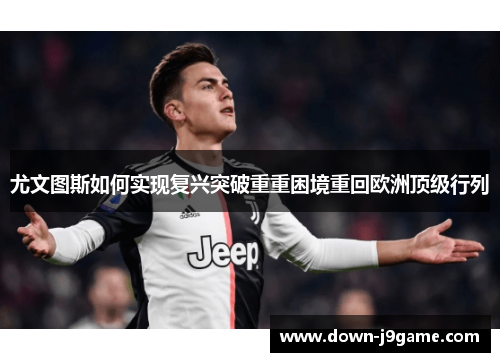 尤文图斯如何实现复兴突破重重困境重回欧洲顶级行列