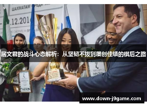 居文君的战斗心态解析：从坚韧不拔到屡创佳绩的棋后之路
