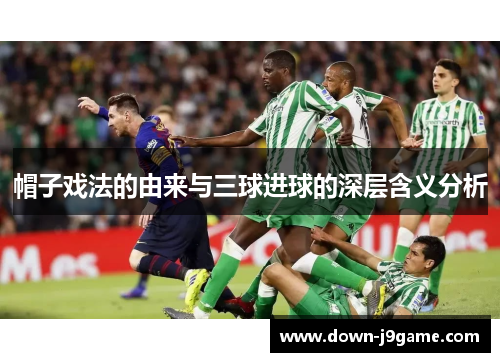 帽子戏法的由来与三球进球的深层含义分析