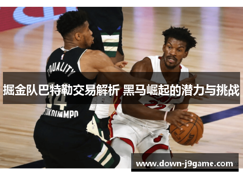 掘金队巴特勒交易解析 黑马崛起的潜力与挑战 掘金队巴特勒交易解析 黑马崛起的潜力与挑战