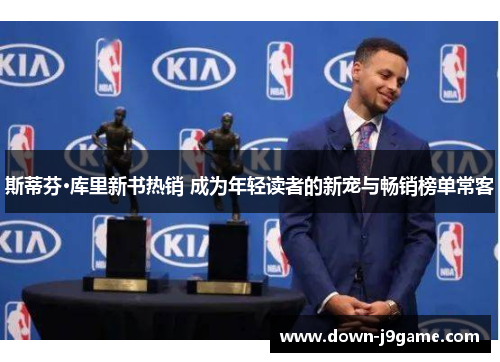 斯蒂芬·库里新书热销 成为年轻读者的新宠与畅销榜单常客 斯蒂芬·库里新书热销 成为年轻读者的新宠与畅销榜单常客