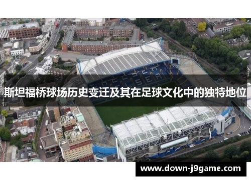 斯坦福桥球场历史变迁及其在足球文化中的独特地位