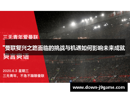 曼联复兴之路面临的挑战与机遇如何影响未来成就 曼联复兴之路面临的挑战与机遇如何影响未来成就