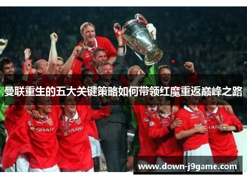 曼联重生的五大关键策略如何带领红魔重返巅峰之路 曼联重生的五大关键策略如何带领红魔重返巅峰之路