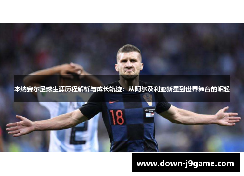 本纳赛尔足球生涯历程解析与成长轨迹:从阿尔及利亚新星到世界舞台的崛起 本纳赛尔足球生涯历程解析与成长轨迹:从阿尔及利亚新星到世界舞台的崛起