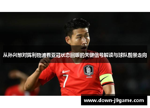 从孙兴慜对阵利物浦看亚冠状态回暖的关键信号解读与球队前景走向 从孙兴慜对阵利物浦看亚冠状态回暖的关键信号解读与球队前景走向