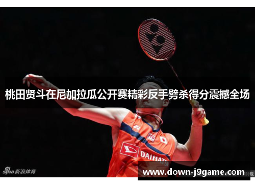 桃田贤斗在尼加拉瓜公开赛精彩反手劈杀得分震撼全场 桃田贤斗在尼加拉瓜公开赛精彩反手劈杀得分震撼全场