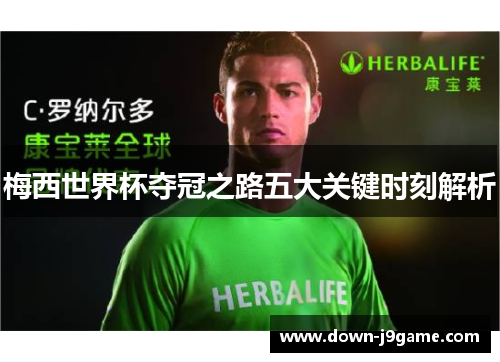 梅西世界杯夺冠之路五大关键时刻解析 梅西世界杯夺冠之路五大关键时刻解析