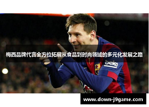 梅西品牌代言全方位拓展从食品到时尚领域的多元化发展之路