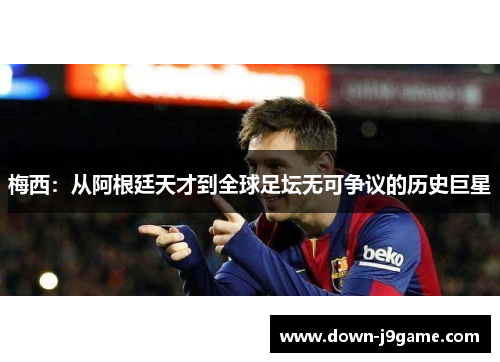 梅西：从阿根廷天才到全球足坛无可争议的历史巨星