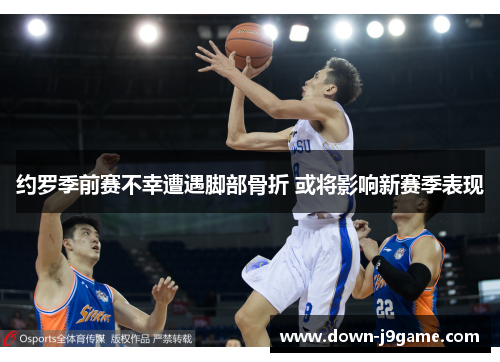 约罗季前赛不幸遭遇脚部骨折 或将影响新赛季表现