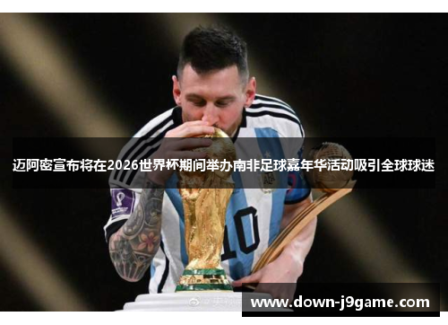 迈阿密宣布将在2026世界杯期间举办南非足球嘉年华活动吸引全球球迷 迈阿密宣布将在2026世界杯期间举办南非足球嘉年华活动吸引全球球迷