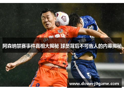 阿森纳禁赛事件真相大揭秘 球员背后不可告人的内幕揭秘 阿森纳禁赛事件真相大揭秘 球员背后不可告人的内幕揭秘