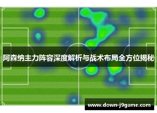 阿森纳主力阵容深度解析与战术布局全方位揭秘 阿森纳主力阵容深度解析与战术布局全方位揭秘